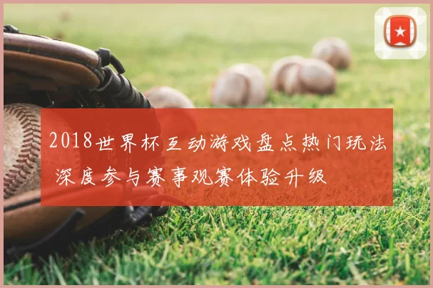 2018世界杯互动游戏盘点热门玩法 深度参与赛事观赛体验升级