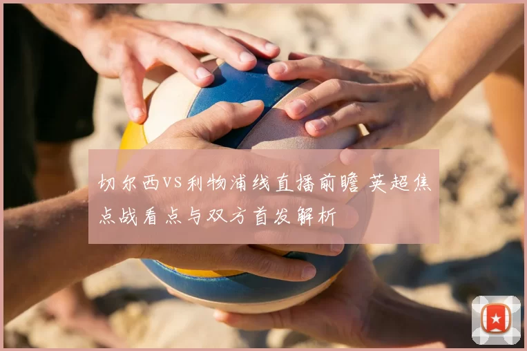 切尔西vs利物浦线直播前瞻 英超焦点战看点与双方首发解析