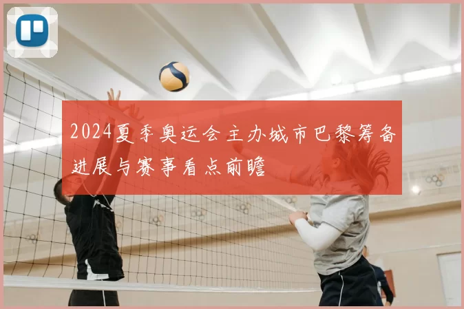 2024夏季奥运会主办城市巴黎筹备进展与赛事看点前瞻
