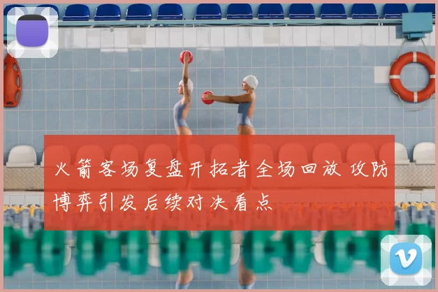 火箭客场复盘开拓者全场回放 攻防博弈引发后续对决看点
