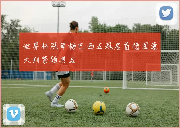 世界杯冠军榜巴西五冠居首德国意大利紧随其后