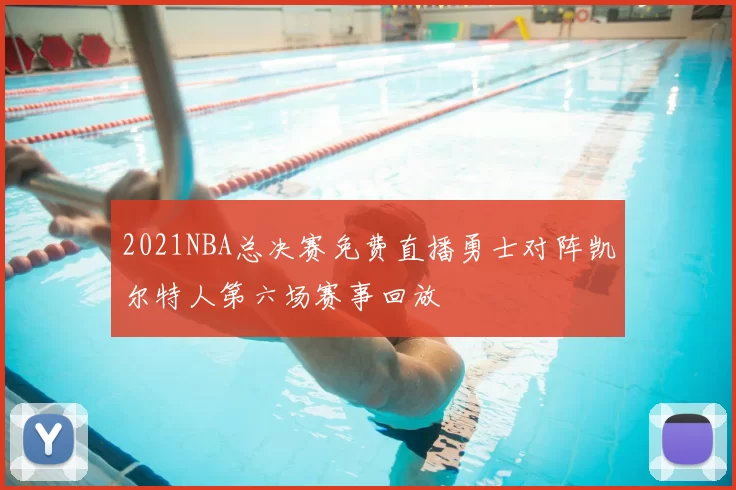 2021NBA总决赛免费直播勇士对阵凯尔特人第六场赛事回放