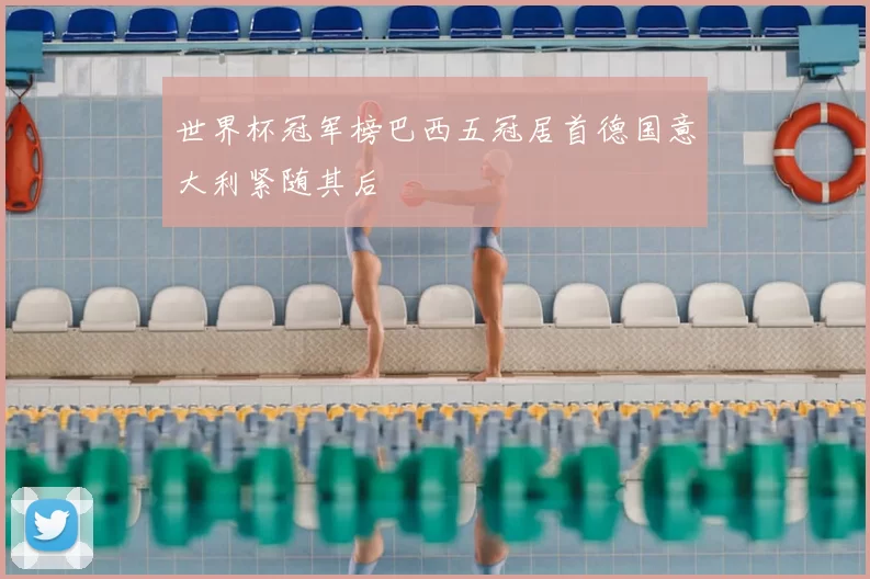 世界杯冠军榜巴西五冠居首德国意大利紧随其后