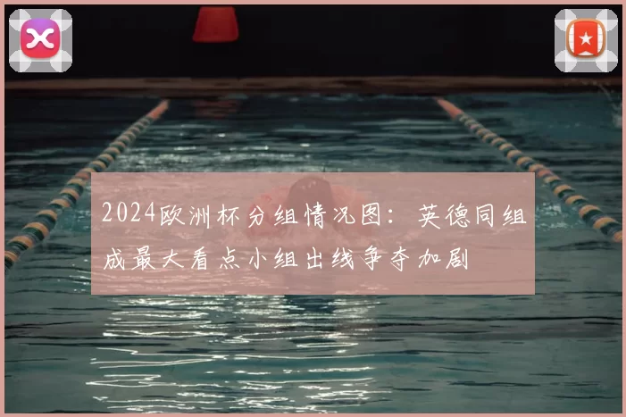 2024欧洲杯分组情况图:英德同组成最大看点小组出线争夺加剧