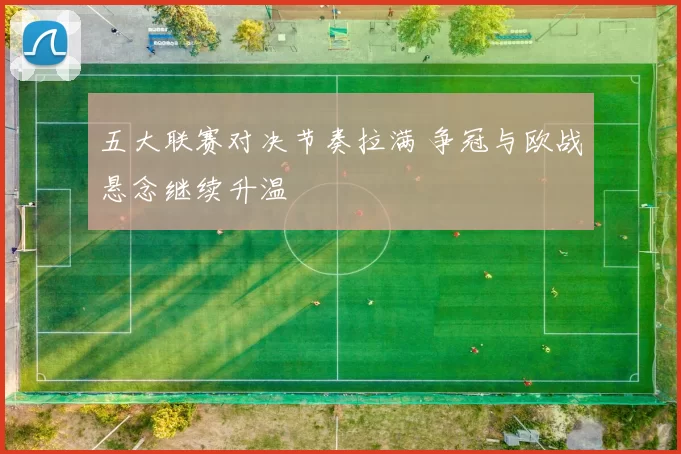 五大联赛对决节奏拉满 争冠与欧战悬念继续升温