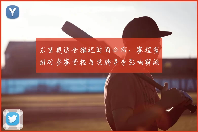东京奥运会推迟时间公布,赛程重排对参赛资格与奖牌争夺影响解读
