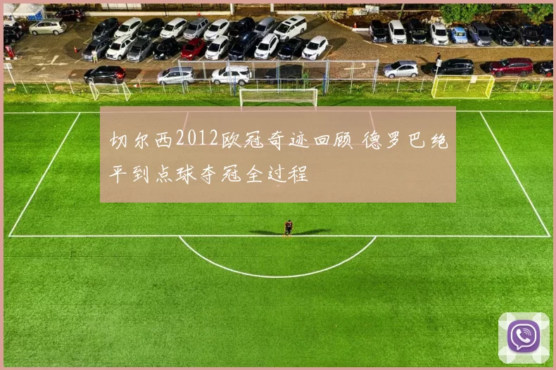 切尔西2012欧冠奇迹回顾 德罗巴绝平到点球夺冠全过程