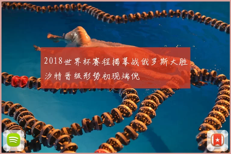 2018世界杯赛程揭幕战俄罗斯大胜沙特晋级形势初现端倪