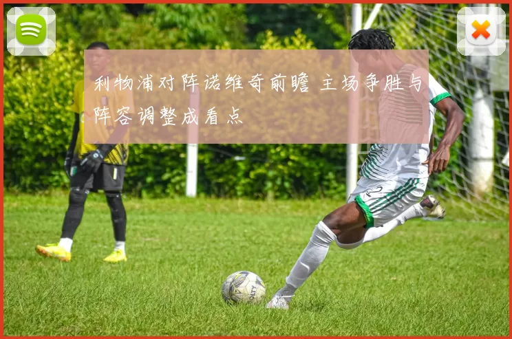 利物浦对阵诺维奇前瞻 主场争胜与阵容调整成看点