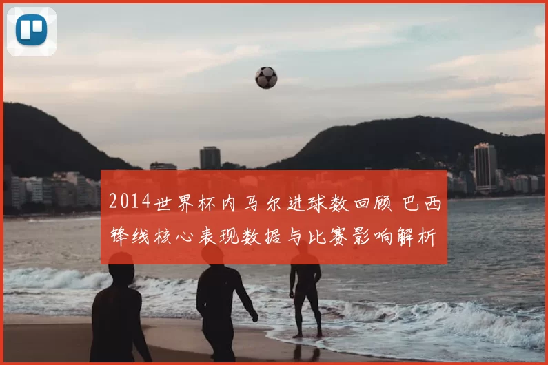 2014世界杯内马尔进球数回顾 巴西锋线核心表现数据与比赛影响解析
