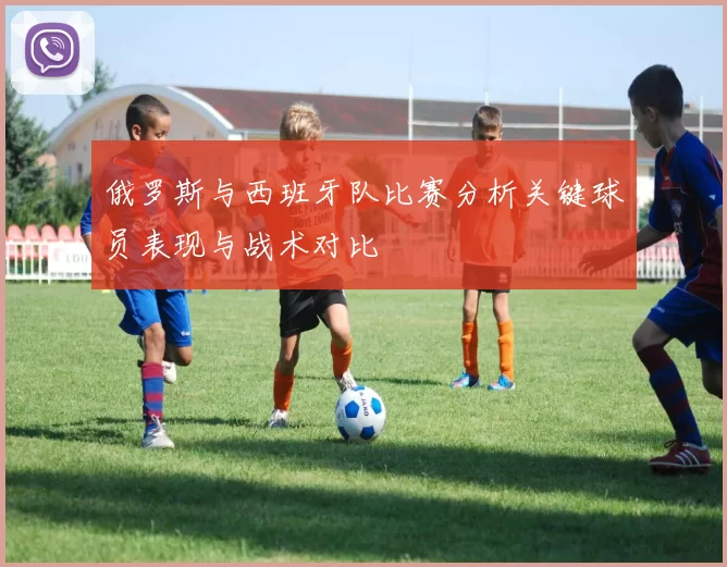 俄罗斯与西班牙队比赛分析关键球员表现与战术对比