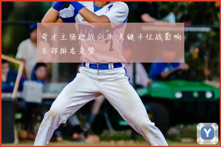 奇才主场迎战公牛 关键卡位战影响东部排名走势