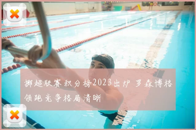 挪超联赛积分榜2023出炉 罗森博格领跑竞争格局清晰