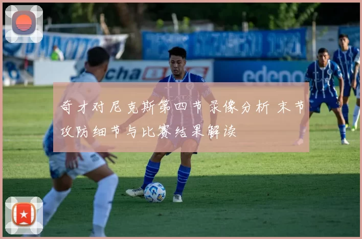奇才对尼克斯第四节录像分析 末节攻防细节与比赛结果解读
