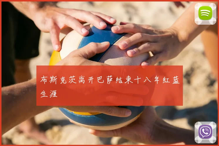 布斯克茨离开巴萨结束十八年红蓝生涯