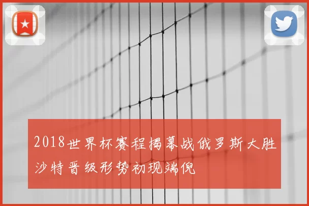 2018世界杯赛程揭幕战俄罗斯大胜沙特晋级形势初现端倪