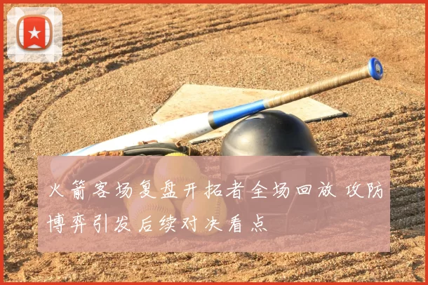 火箭客场复盘开拓者全场回放 攻防博弈引发后续对决看点