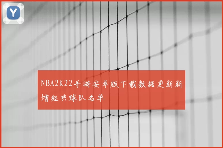 NBA2K22手游安卓版下载数据更新新增经典球队名单