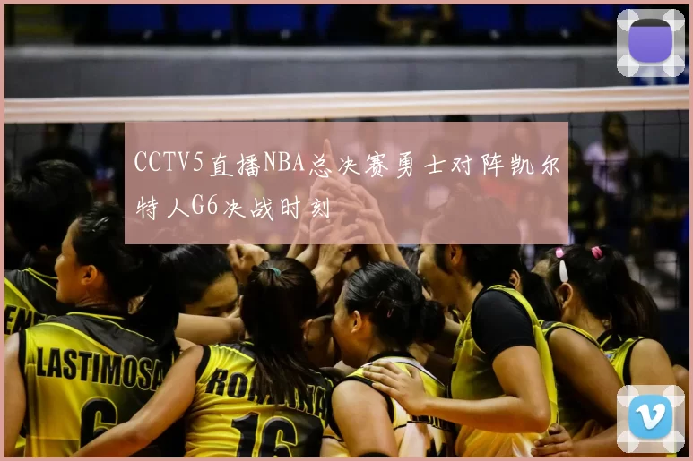 CCTV5直播NBA总决赛勇士对阵凯尔特人G6决战时刻