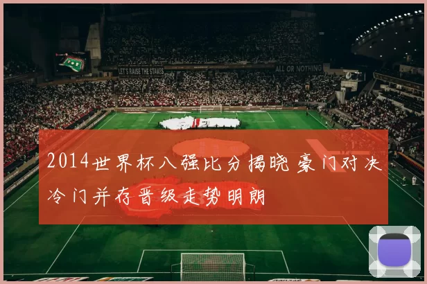 2014世界杯八强比分揭晓 豪门对决冷门并存晋级走势明朗
