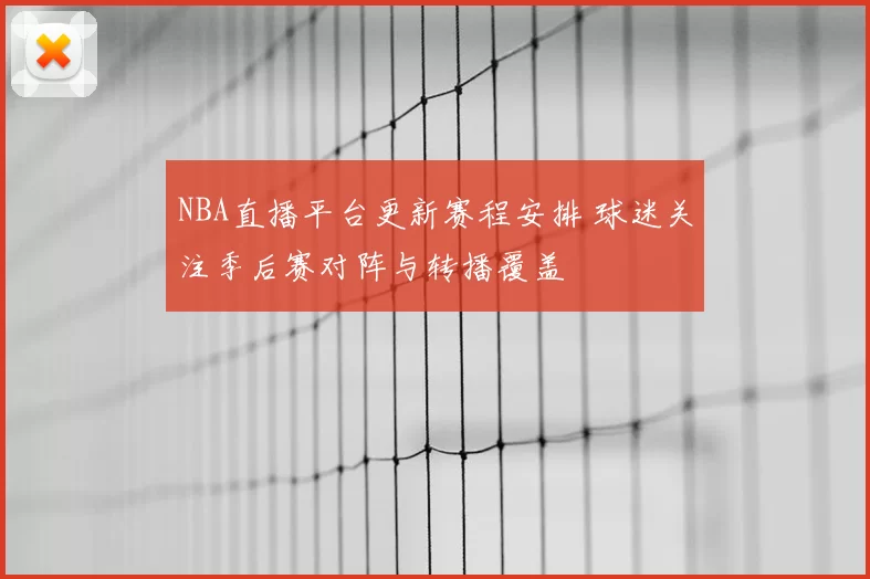 NBA直播平台更新赛程安排 球迷关注季后赛对阵与转播覆盖