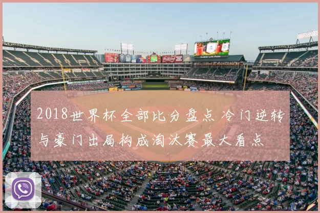 2018世界杯全部比分盘点 冷门逆转与豪门出局构成淘汰赛最大看点