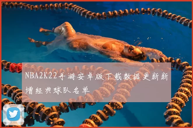 NBA2K22手游安卓版下载数据更新新增经典球队名单