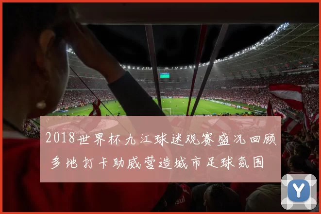2018世界杯九江球迷观赛盛况回顾 多地打卡助威营造城市足球氛围