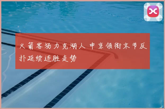 火箭客场力克湖人 申京领衔末节反扑延续连胜走势