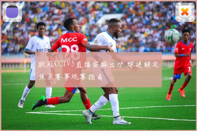 欧冠CCTV5直播安排出炉 球迷锁定焦点赛事观赛指南