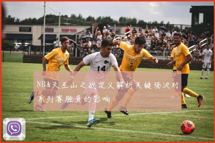 NBA天王山之战定义解析关键场次对系列赛胜负的影响