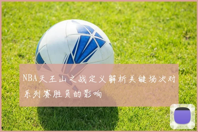 NBA天王山之战定义解析关键场次对系列赛胜负的影响
