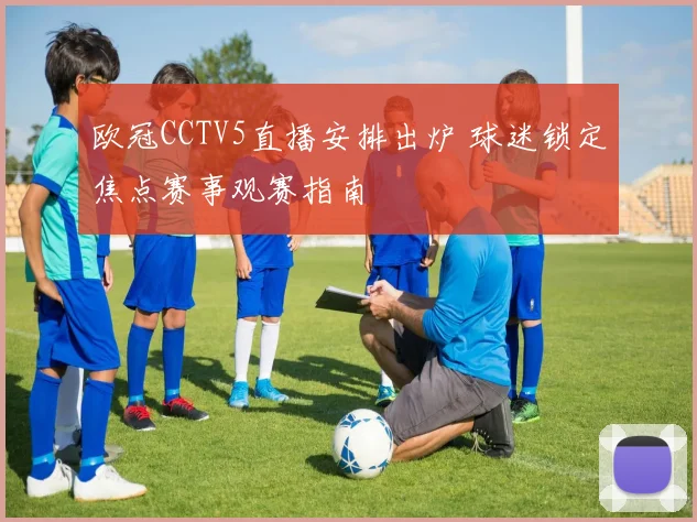 欧冠CCTV5直播安排出炉 球迷锁定焦点赛事观赛指南