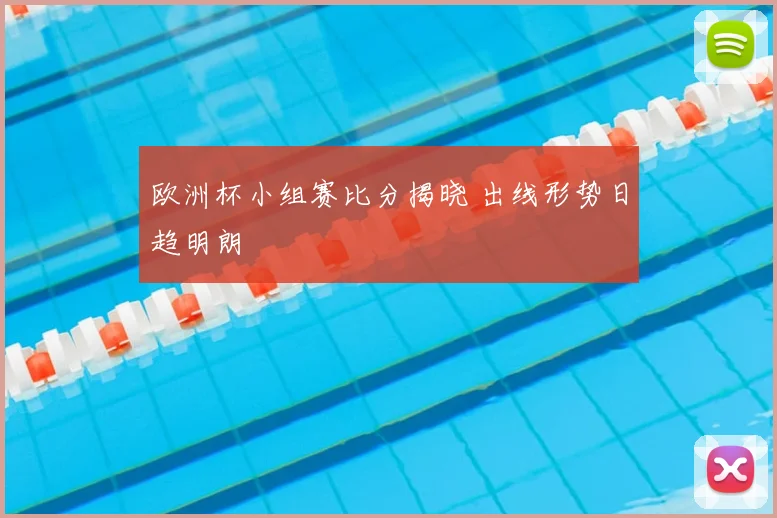 欧洲杯小组赛比分揭晓 出线形势日趋明朗
