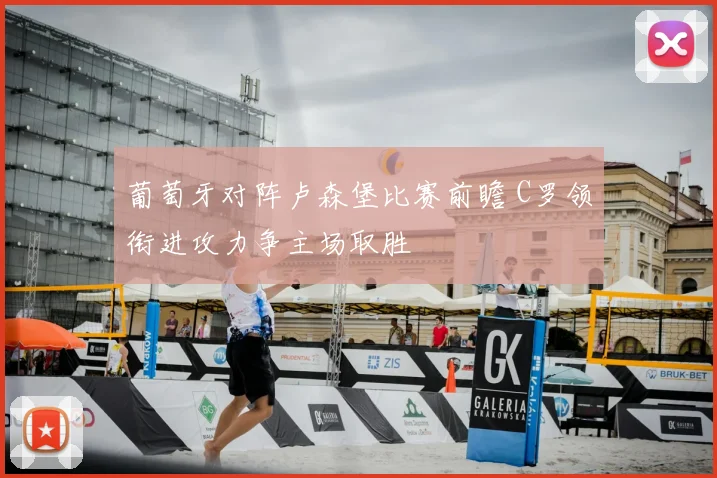 葡萄牙对阵卢森堡比赛前瞻 C罗领衔进攻力争主场取胜