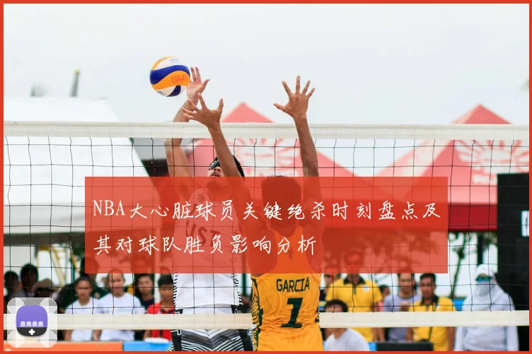 NBA大心脏球员关键绝杀时刻盘点及其对球队胜负影响分析