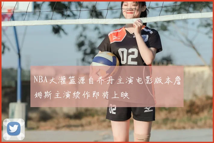 NBA大灌篮源自乔丹主演电影版本詹姆斯主演续作即将上映