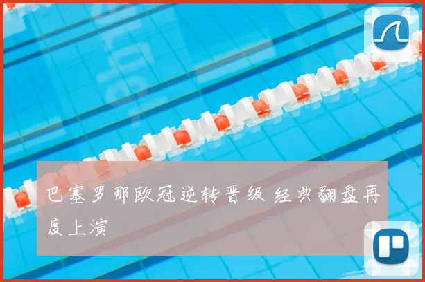 巴塞罗那欧冠逆转晋级 经典翻盘再度上演